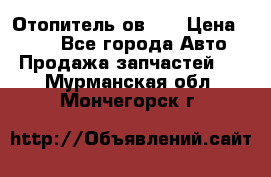 Отопитель ов 30 › Цена ­ 100 - Все города Авто » Продажа запчастей   . Мурманская обл.,Мончегорск г.